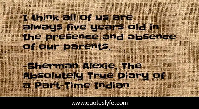 I think all of us are always five years old in the presence and absence of our parents.
