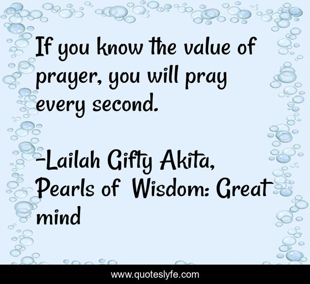 If you know the value of prayer, you will pray every second.