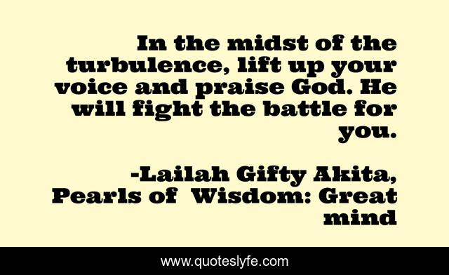 In the midst of the turbulence, lift up your voice and praise God. He will fight the battle for you.