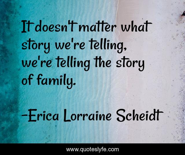 It doesn't matter what story we're telling, we're telling the story of family.