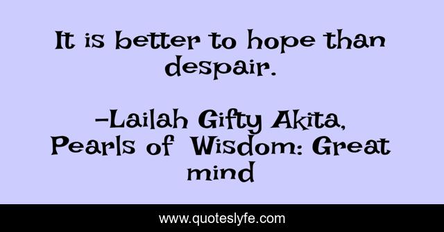It is better to hope than despair.