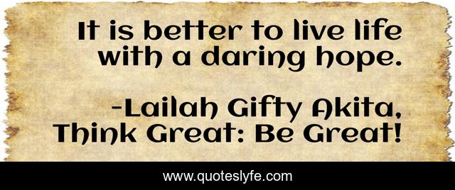 It is better to live life with a daring hope.
