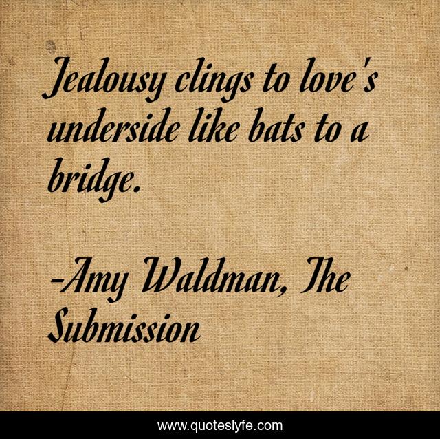 Jealousy clings to love's underside like bats to a bridge.