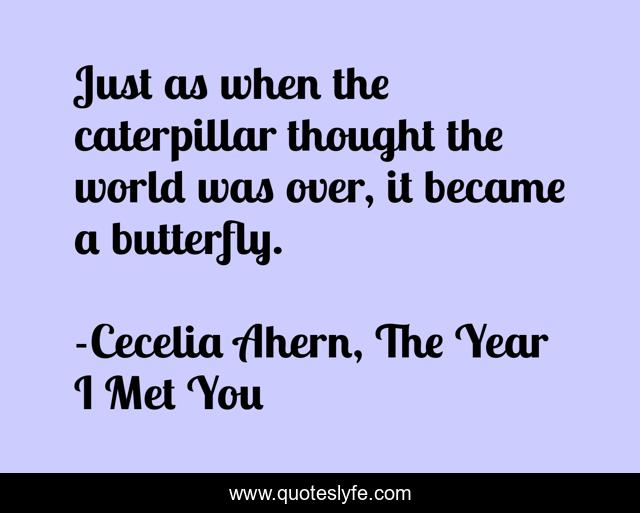 Just as when the caterpillar thought the world was over, it became a butterfly.