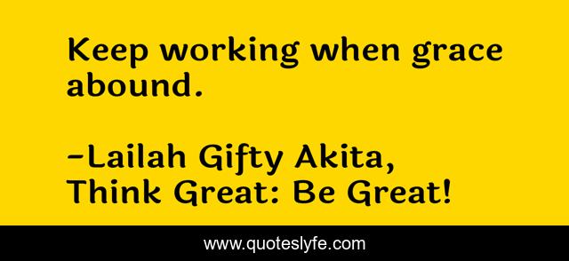 Keep working when grace abound.