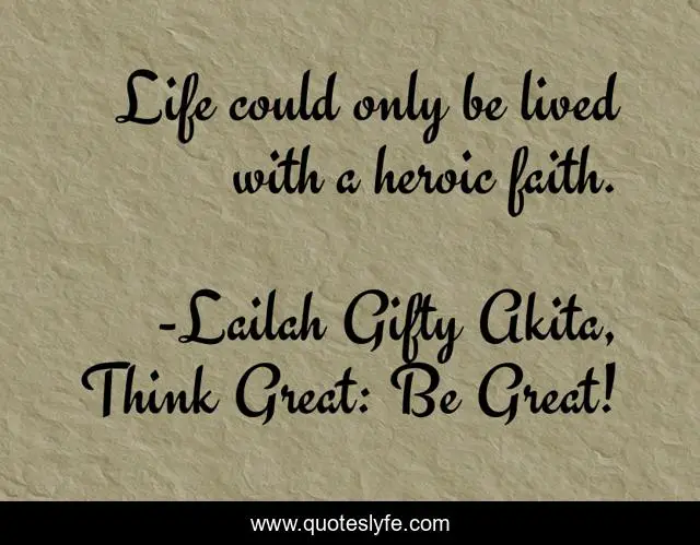 Life could only be lived with a heroic faith.