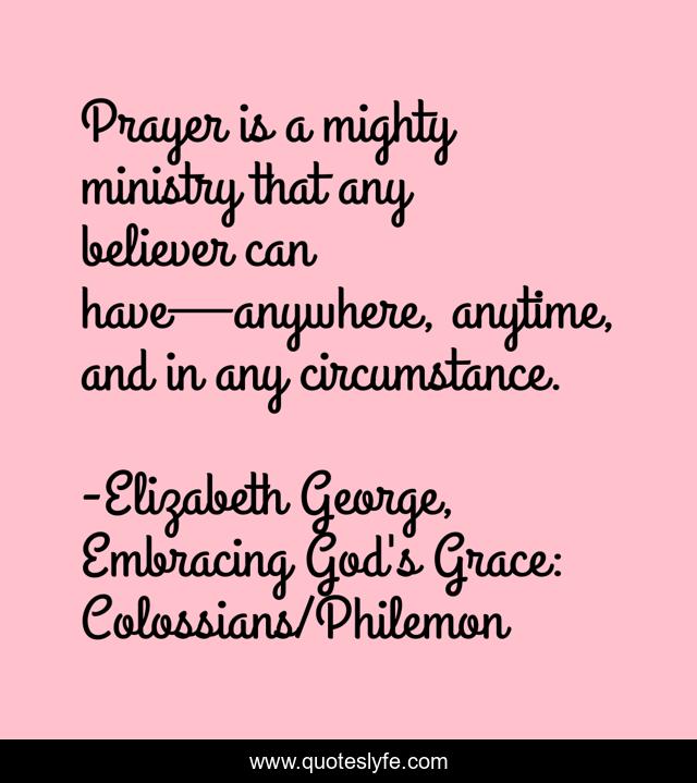 Prayer is a mighty ministry that any believer can have—anywhere, anytime, and in any circumstance.