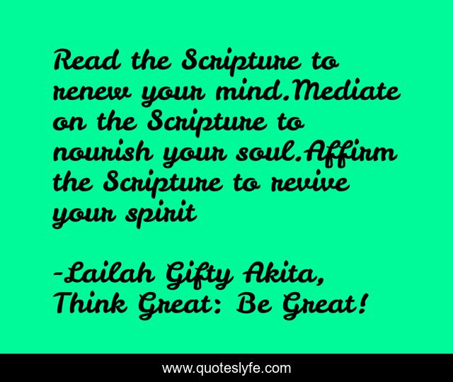 Read the Scripture to renew your mind.Mediate on the Scripture to nourish your soul.Affirm the Scripture to revive your spirit