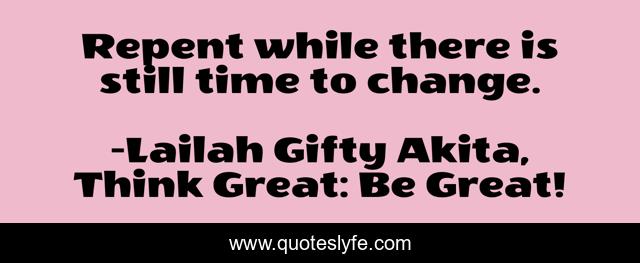 Repent while there is still time to change.