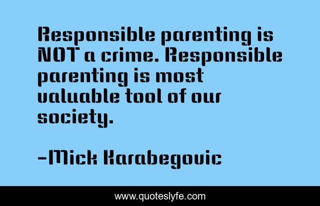 Responsible parenting is NOT a crime. Responsible parenting is most valuable tool of our society.