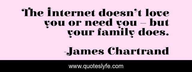 The Internet doesn’t love you or need you – but your family does.