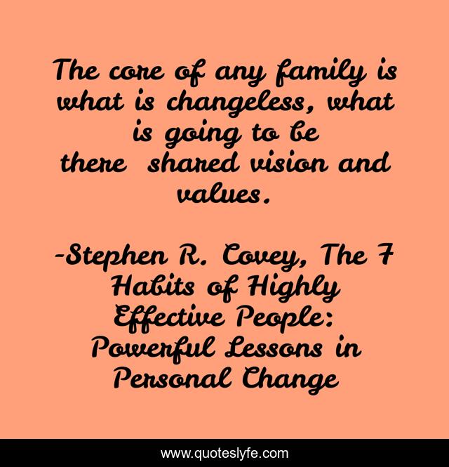 The core of any family is what is changeless, what is going to be there──shared vision and values.