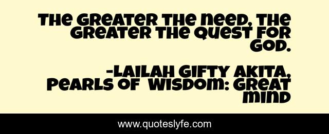 The greater the need, the greater the quest for God.