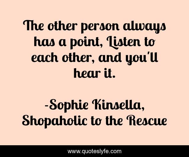 The other person always has a point, Listen to each other, and you'll hear it.