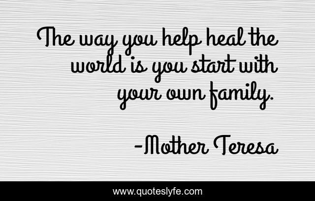 The way you help heal the world is you start with your own family.