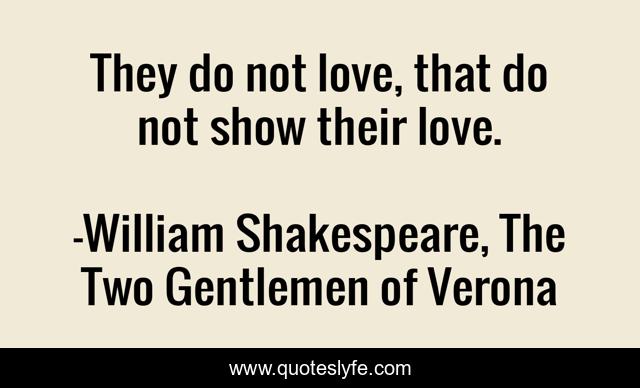 They do not love, that do not show their love.