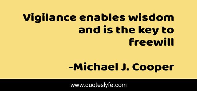 Vigilance enables wisdom and is the key to freewill