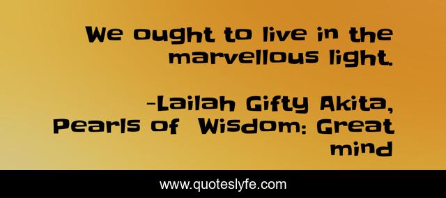 We ought to live in the marvellous light.