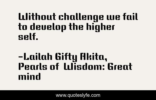 Without challenge we fail to develop the higher self.