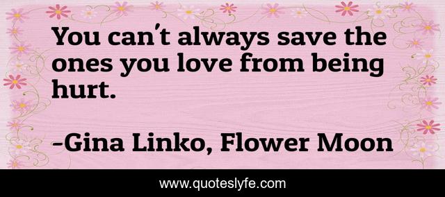 You can't always save the ones you love from being hurt.