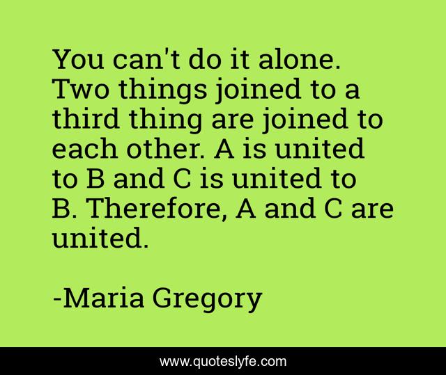 You can't do it alone. Two things joined to a third thing are joined to each other. A is united to B and C is united to B. Therefore, A and C are united.