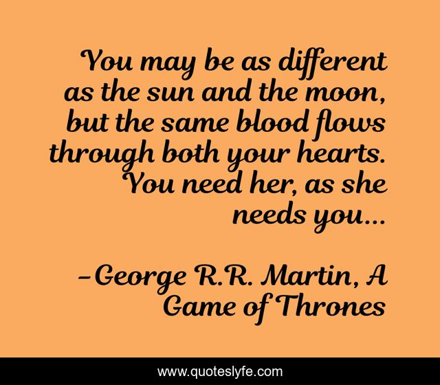 You may be as different as the sun and the moon, but the same blood flows through both your hearts. You need her, as she needs you...