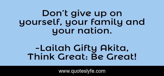 Don’t give up on yourself, your family and your nation.