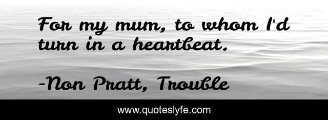 For my mum, to whom I'd turn in a heartbeat.