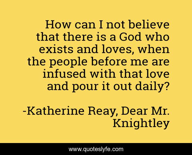 How can I not believe that there is a God who exists and loves, when the people before me are infused with that love and pour it out daily?