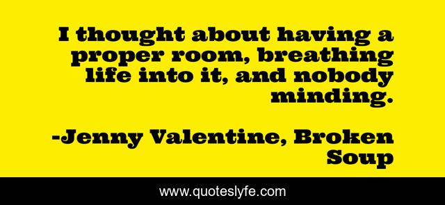 I thought about having a proper room, breathing life into it, and nobody minding.