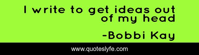 I write to get ideas out of my head