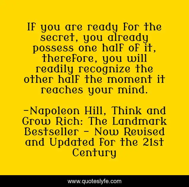 If you are ready for the secret, you already possess one half of it, therefore, you will readily recognize the other half the moment it reaches your mind.