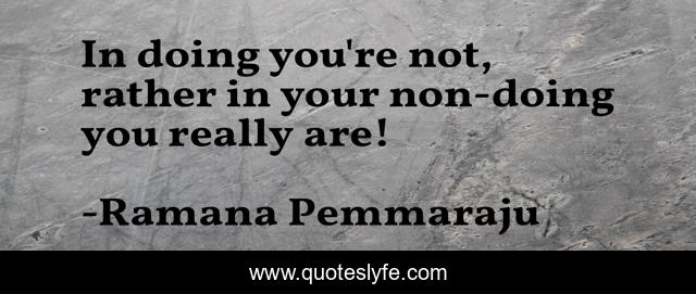 In doing you're not, rather in your non-doing you really are!