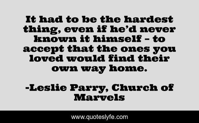 It had to be the hardest thing, even if he’d never known it himself – to accept that the ones you loved would find their own way home.