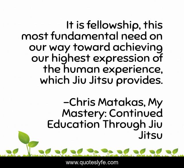 It is fellowship, this most fundamental need on our way toward achieving our highest expression of the human experience, which Jiu Jitsu provides.
