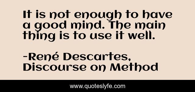 It is not enough to have a good mind. The main thing is to use it well.