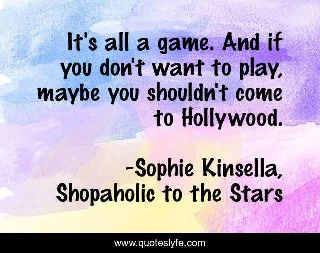 It's all a game. And if you don't want to play, maybe you shouldn't come to Hollywood.