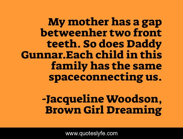 My mother has a gap betweenher two front teeth. So does Daddy Gunnar.Each child in this family has the same spaceconnecting us.