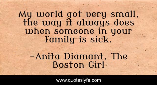 My world got very small, the way it always does when someone in your family is sick.