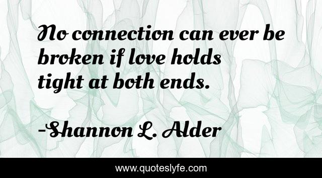 No connection can ever be broken if love holds tight at both ends.