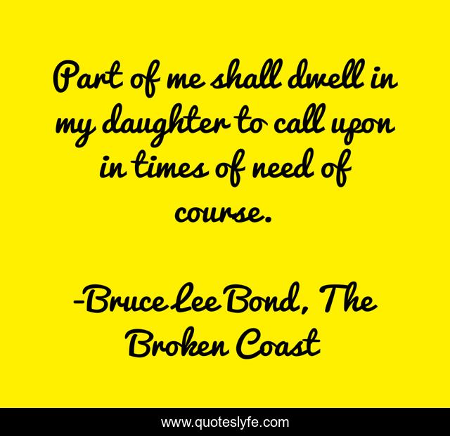 Part of me shall dwell in my daughter to call upon in times of need of course.