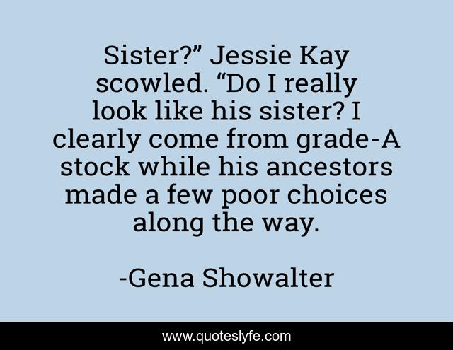 Sister?” Jessie Kay scowled. “Do I really look like his sister? I clearly come from grade-A stock while his ancestors made a few poor choices along the way.