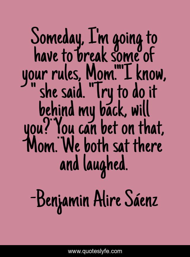 Someday, I'm going to have to break some of your rules, Mom.