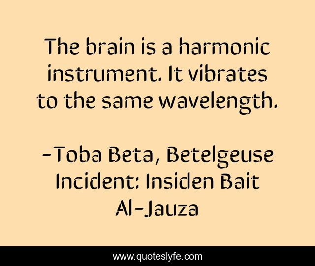 The brain is a harmonic instrument. It vibrates to the same wavelength.