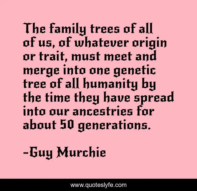 The family trees of all of us, of whatever origin or trait, must meet and merge into one genetic tree of all humanity by the time they have spread into our ancestries for about 50 generations.