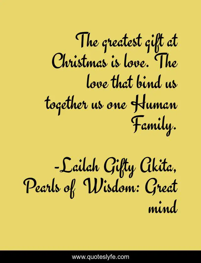 The greatest gift at Christmas is love. The love that bind us together us one Human Family.