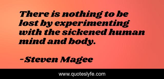 There is nothing to be lost by experimenting with the sickened human mind and body.