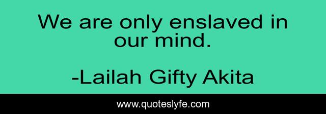 We are only enslaved in our mind.