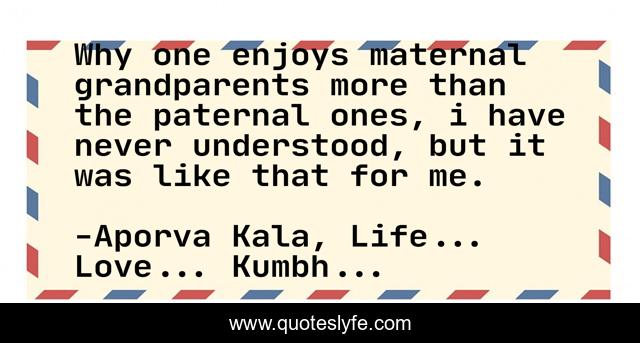 Why one enjoys maternal grandparents more than the paternal ones, i have never understood, but it was like that for me.