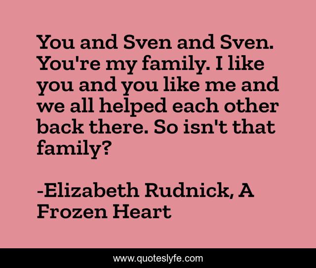 You and Sven and Sven. You're my family. I like you and you like me and we all helped each other back there. So isn't that family?